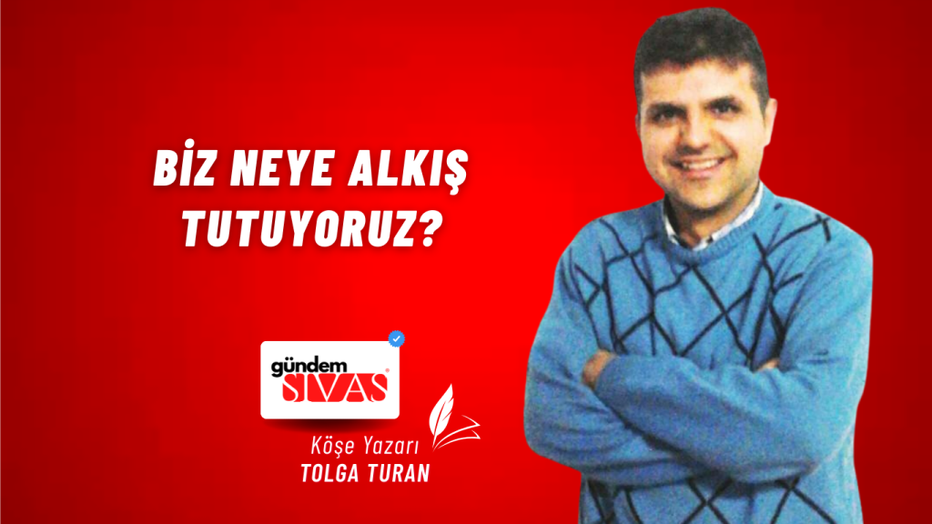 Biz Neye Alkış Tutuyoruz?