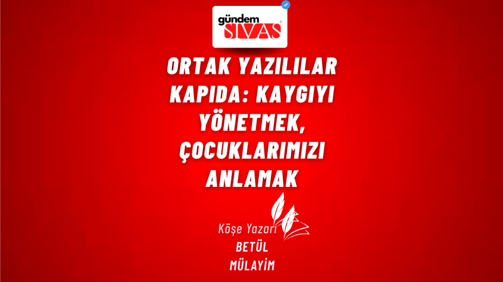 Ortak Yazılılar Kapıda: Kaygıyı Yönetmek, Çocuklarımızı Anlamak