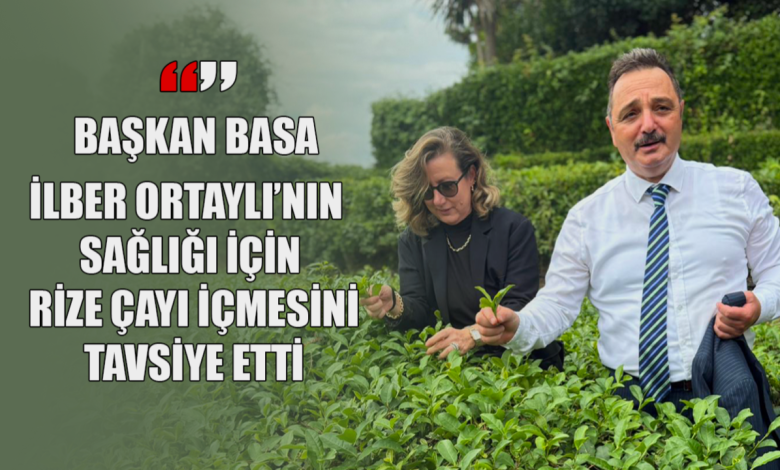 baskan basa ilber ortayli nin sagligi icin rize cayi icmesini tavsiye etti 4616 | Gündem Sivas™ Haber