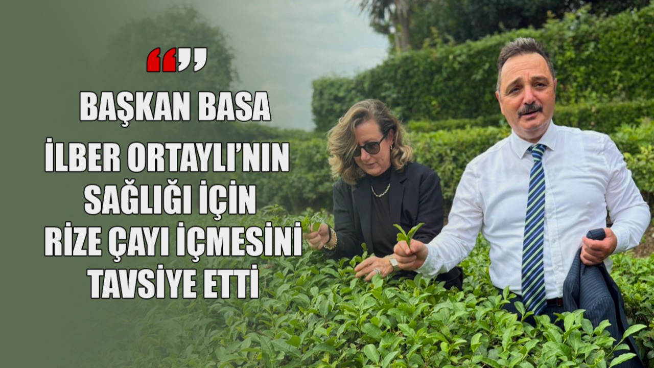 Başkan Basa: İlber Ortaylı'nın Sağlığı İçin Rize Çayı İçmesini Tavsiye Etti 