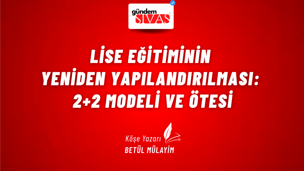 LİSE EĞİTİMİNİN YENİDEN YAPILANDIRILMASI: 2+2 MODELİ VE ÖTESİ