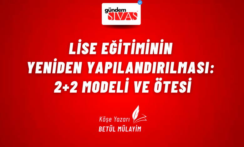 LİSE EĞİTİMİNİN YENİDEN YAPILANDIRILMASI: 2+2 MODELİ VE ÖTESİ 2 2 | Gündem Sivas™ Haber