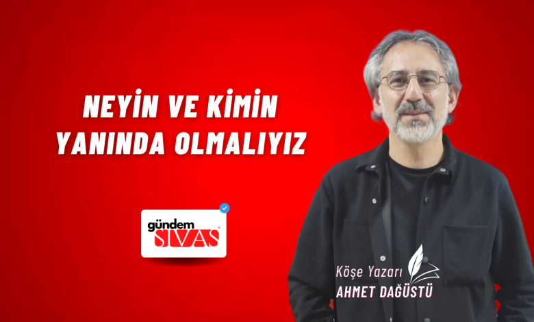 Neyin ve Kimin Yanında Olmalıyız Ahmet Dagustu web 2 | Gündem Sivas™ Haber