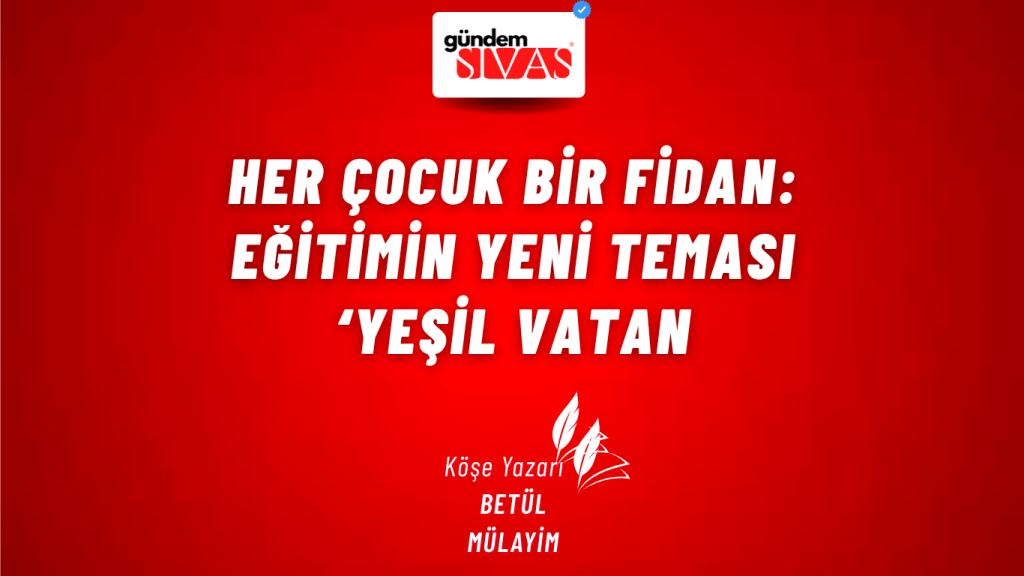Her Çocuk Bir Fidan: Eğitimin Yeni Teması ‘Yeşil Vatan