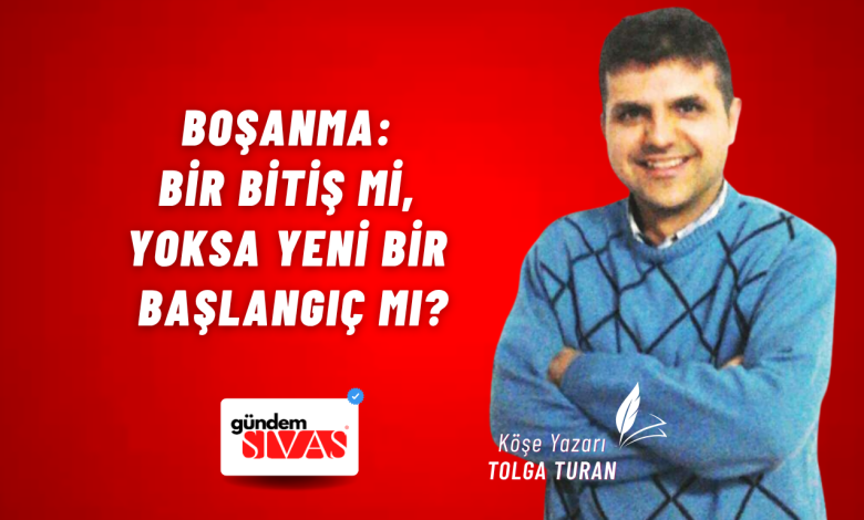Boşanma: Bir Bitiş mi, Yoksa Yeni Bir Başlangıç mı? Tolga Turan web 1 | Gündem Sivas™ Haber