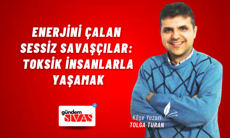 Enerjini Çalan Sessiz Savaşçılar: Toksik İnsanlarla Yaşamak Tolga Turan web 2 | Gündem Sivas™ Haber