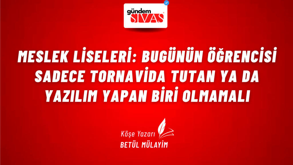 Meslek Liseleri: Bugünün Öğrencisi Sadece Tornavida Tutan Ya Da Yazılım Yapan Biri Olmamalı