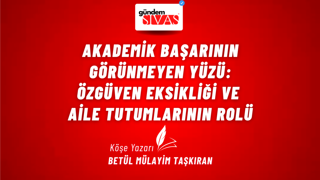 Akademik Başarının Görünmeyen Yüzü: Özgüven Eksikliği ve Aile Tutumlarının Rolü Akademik Başarının Görünmeyen Yüzü: Özgüven Eksikliği ve Aile Tutumlarının Rolü