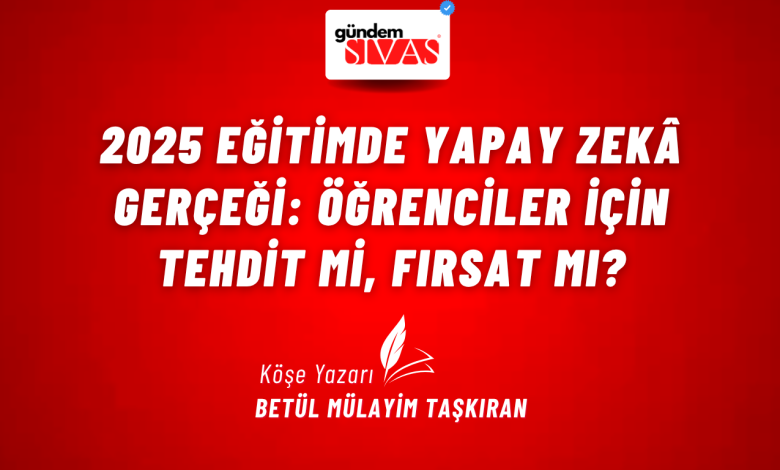 2025 Eğitimde Yapay Zekâ Gerçeği: Öğrenciler İçin Tehdit mi, Fırsat mı? 3 2 | Gündem Sivas™ Haber