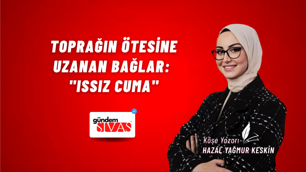 Toprağın Ötesine Uzanan Bağlar: “Issız Cuma”