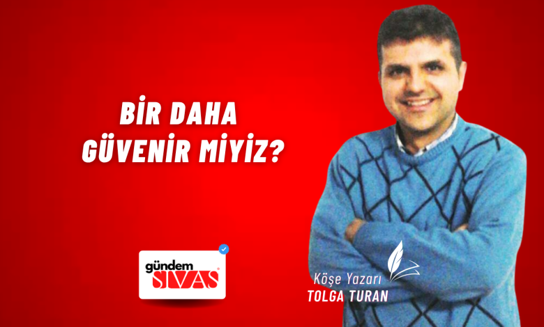 Bir Daha Güvenir miyiz? Tolga Turan Web | Gündem Sivas™ Haber