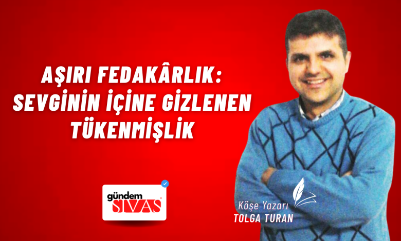Aşırı Fedakârlık: Sevginin İçine Gizlenen Tükenmişlik Web 1 | Gündem Sivas™ Haber
