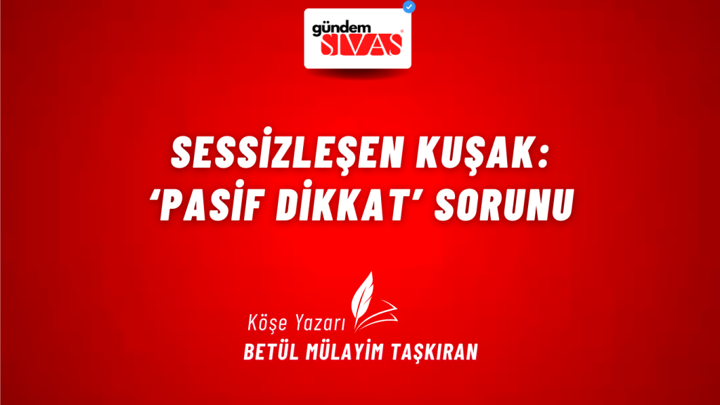 Sessizleşen Kuşak: ‘Pasif dikkat’ Sorunu Sessizleşen Kuşak: ‘Pasif dikkat’ Sorunu