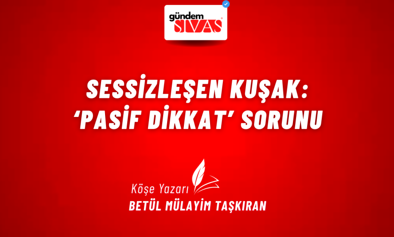 Sessizleşen Kuşak: ‘Pasif dikkat’ Sorunu 2 | Gündem Sivas™ Haber