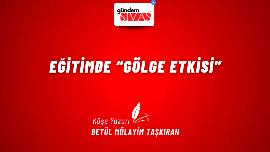 Eğitimde “Gölge Etkisi” Eğitimde “Gölge Etkisi”