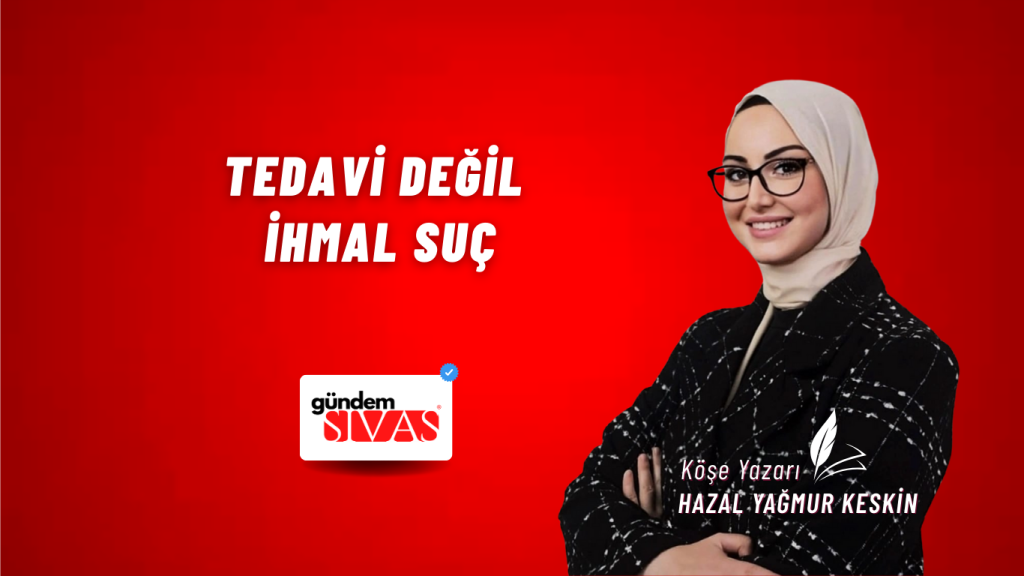 TEDAVİ DEĞİL İHMAL SUÇ TEDAVİ DEĞİL İHMAL SUÇ