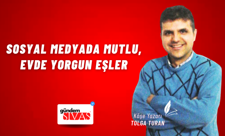 Sosyal Medyada Mutlu, Evde Yorgun Eşler Web 7 | Gündem Sivas™ Haber