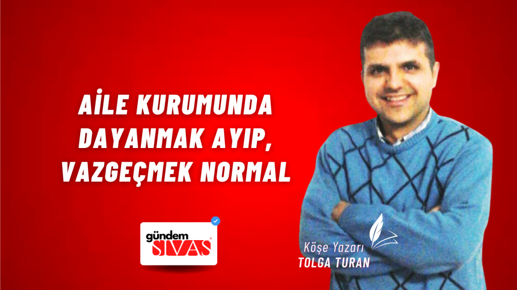 Aile Kurumunda Dayanmak Ayıp, Vazgeçmek Normal Aile Kurumunda Dayanmak Ayıp, Vazgeçmek Normal