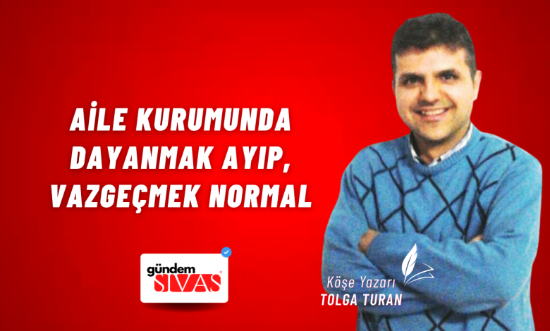 Aile Kurumunda Dayanmak Ayıp, Vazgeçmek Normal Web 8 | Gündem Sivas™ Haber