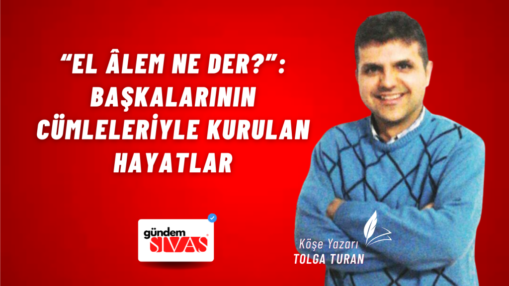“El Âlem Ne Der?”: Başkalarının Cümleleriyle Kurulan Hayatlar “El Âlem Ne Der?”: Başkalarının Cümleleriyle Kurulan Hayatlar