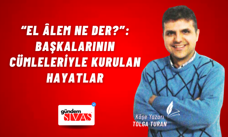 “El Âlem Ne Der?”: Başkalarının Cümleleriyle Kurulan Hayatlar Web 9 | Gündem Sivas™ Haber