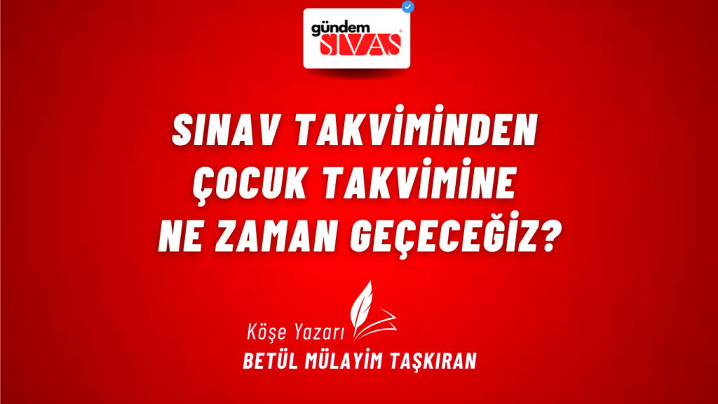 Sınav Takviminden Çocuk Takvimine Ne Zaman Geçeceğiz? Sınav Takviminden Çocuk Takvimine Ne Zaman Geçeceğiz?