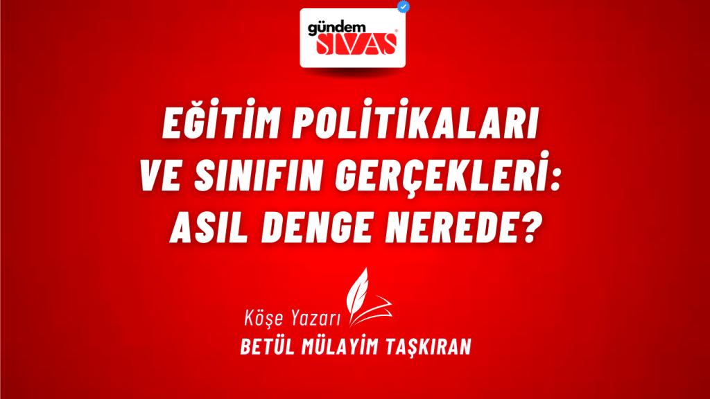 Eğitim Politikaları ve Sınıfın Gerçekleri: Asıl Denge Nerede? Eğitim Politikaları ve Sınıfın Gerçekleri: Asıl Denge Nerede?