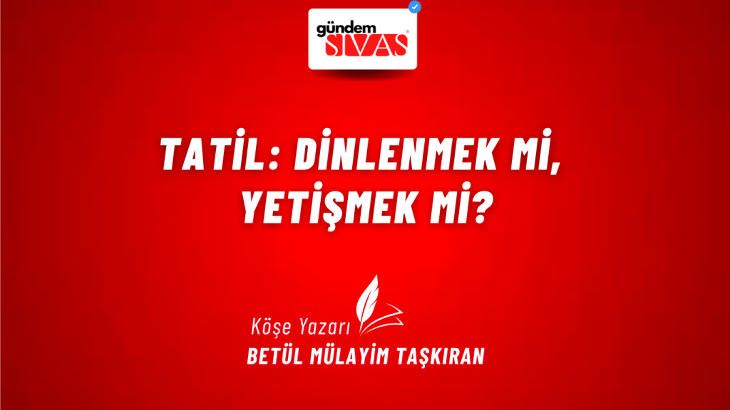 Tatil: Dinlenmek mi, Yetişmek mi? Tatil: Dinlenmek mi, Yetişmek mi?
