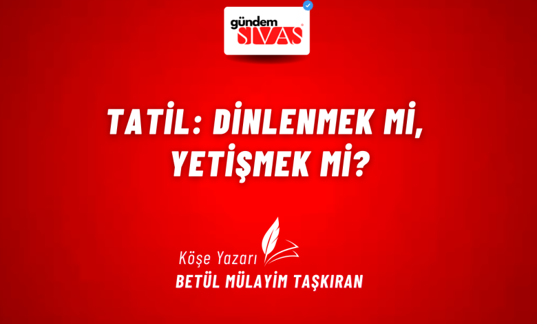 Tatil: Dinlenmek mi, Yetişmek mi? 2 3 | Gündem Sivas™ Haber