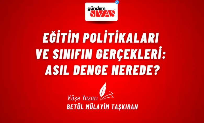 Eğitim Politikaları ve Sınıfın Gerçekleri: Asıl Denge Nerede? 2 | Gündem Sivas™ Haber
