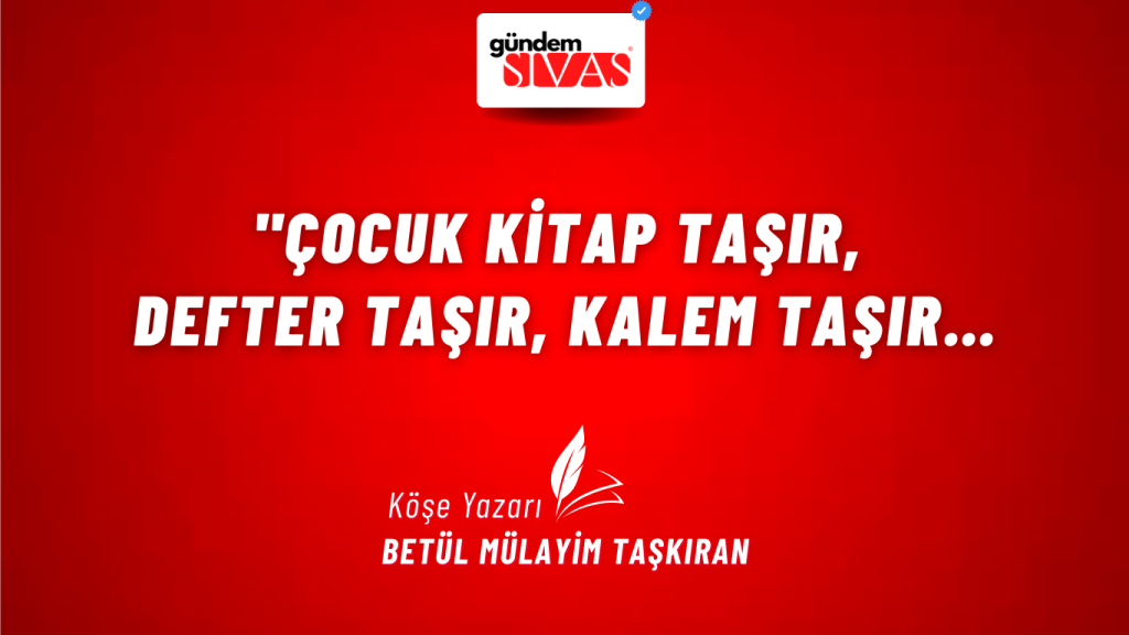 "Çocuk Kitap Taşır, Defter Taşır, Kalem Taşır… “Çocuk Kitap Taşır, Defter Taşır, Kalem Taşır…