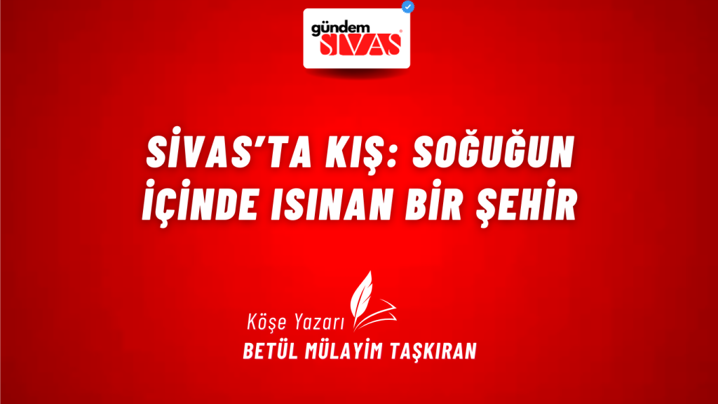 Sivas’ta Kış: Soğuğun İçinde Isınan Bir Şehir Sivas’ta Kış: Soğuğun İçinde Isınan Bir Şehir