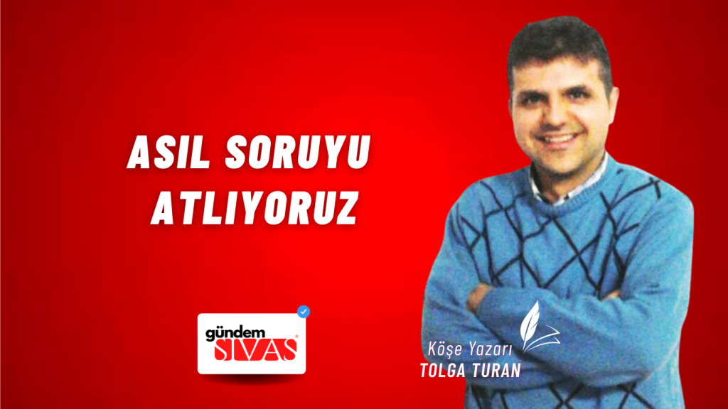 Asıl Soruyu Atlıyoruz Asıl Soruyu Atlıyoruz
