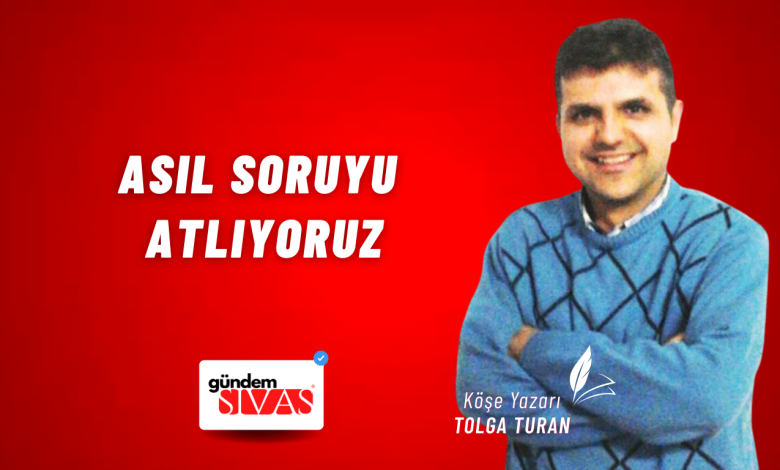 Asıl Soruyu Atlıyoruz Web 13 | Gündem Sivas™ Haber