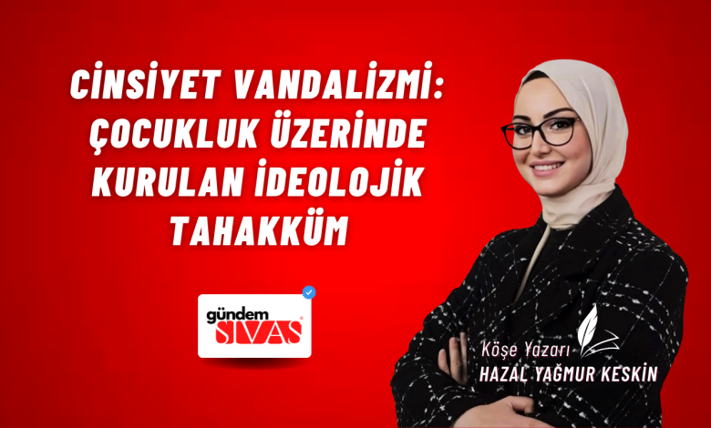 Cinsiyet Vandalizmi: Çocukluk Üzerinde Kurulan İdeolojik Tahakküm Web 2 | Gündem Sivas™ Haber