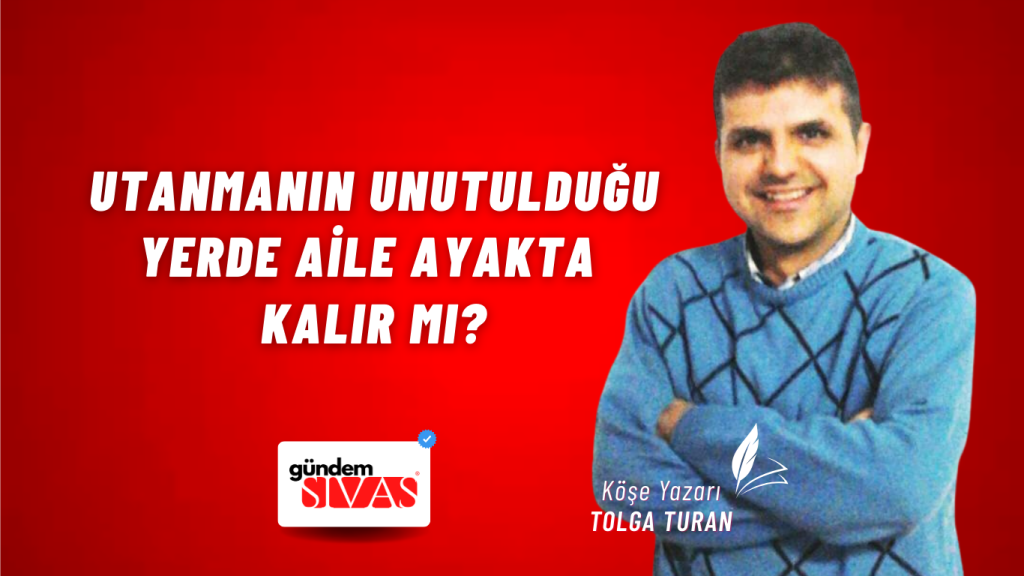 Utanmanın Unutulduğu Yerde Aile Ayakta Kalır mı? Utanmanın Unutulduğu Yerde Aile Ayakta Kalır mı?