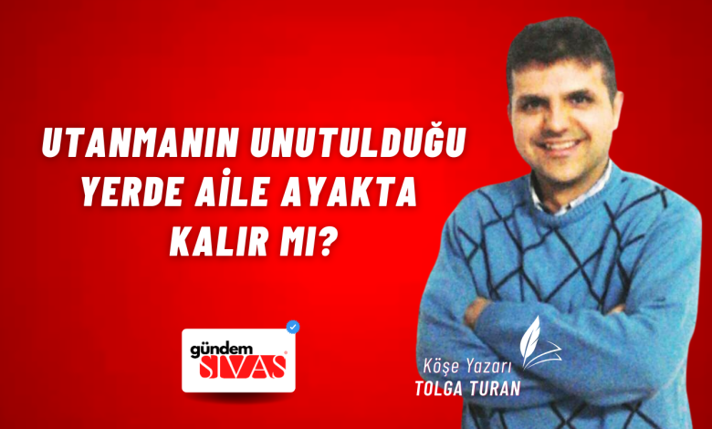 Utanmanın Unutulduğu Yerde Aile Ayakta Kalır mı? Web 5 | Gündem Sivas™ Haber