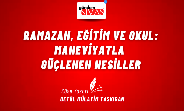 Ramazan, Eğitim ve Okul: Maneviyatla Güçlenen Nesiller 1 2 | Gündem Sivas™ Haber