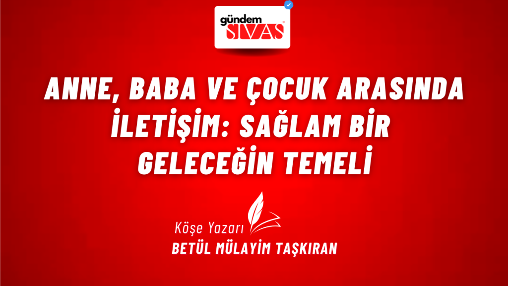 Anne, Baba ve Çocuk Arasında İletişim: Sağlam Bir Geleceğin Temeli Anne, Baba ve Çocuk Arasında İletişim: Sağlam Bir Geleceğin Temeli