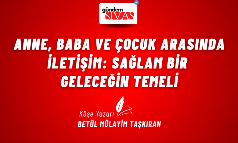 Anne, Baba ve Çocuk Arasında İletişim: Sağlam Bir Geleceğin Temeli 2 2 | Gündem Sivas™ Haber