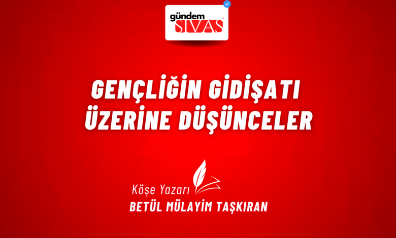 Gençliğin Gidişatı Üzerine Düşünceler 2 3 | Gündem Sivas™ Haber
