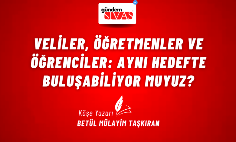 Veliler, Öğretmenler ve Öğrenciler: Aynı Hedefte Buluşabiliyor Muyuz? 3 1 | Gündem Sivas™ Haber
