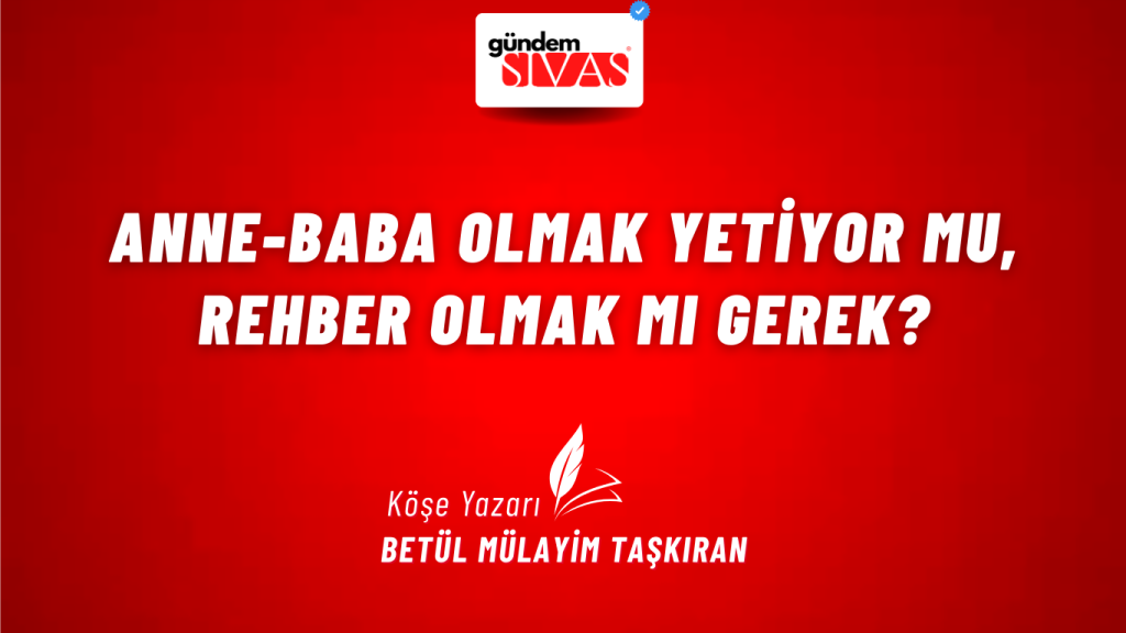 Anne-Baba Olmak Yetiyor mu, Rehber Olmak mı Gerek? Anne-Baba Olmak Yetiyor mu, Rehber Olmak mı Gerek?