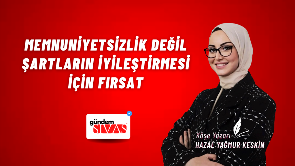 Memnuniyetsizlik Değil Şartların İyileştirmesi İçin Fırsat