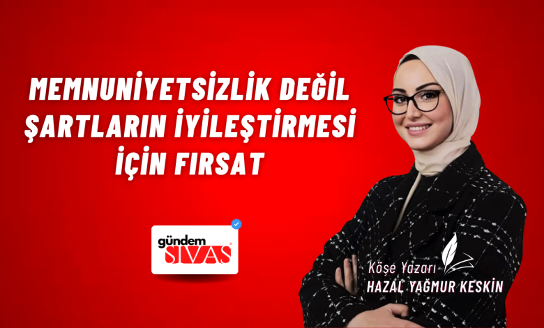 Memnuniyetsizlik Değil Şartların İyileştirmesi İçin Fırsat Web 16 | Gündem Sivas™ Haber