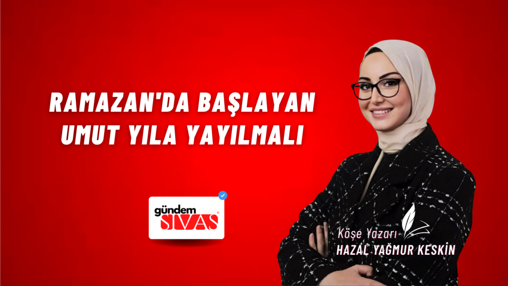 Ramazan'da Başlayan Umut Yıla Yayılmalı Ramazan’da Başlayan Umut Yıla Yayılmalı