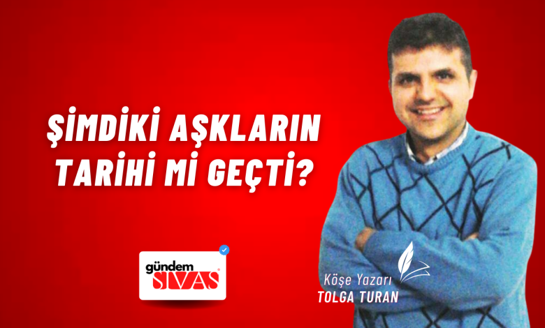 Şimdiki Aşkların Tarihi Mi Geçti? Web | Gündem Sivas™ Haber