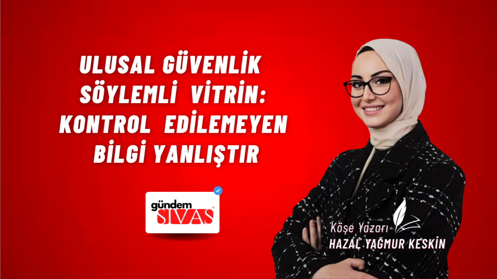 Ulusal Güvenlik Söylemli Vitrin: Kontrol Edilemeyen Bilgi Yanlıştır Ulusal Güvenlik Söylemli Vitrin: Kontrol Edilemeyen Bilgi Yanlıştır